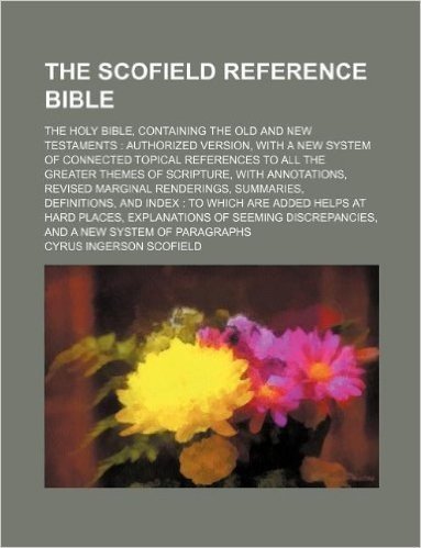 The Scofield Reference Bible; The Holy Bible, Containing the Old and New Testaments: Authorized Version, with a New System of Connected Topical Refere