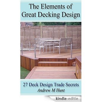 The Elements Of Great Decking Design: 27 Deck Design Trade Secrets (Garden Decking Book 3) (English Edition) [Kindle-editie]