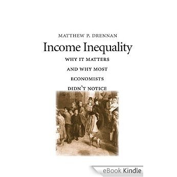 Income Inequality: Why It Matters and Why Most Economists Didn't Notice [eBook Kindle]