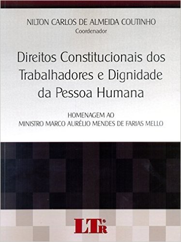 Direitos Constitucionais dos Trabalhadores e Dignidade da Pessoa Humana. Homenagem ao Ministro Marco Aurélio Mendes de Farias Mello