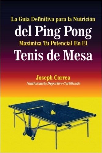 La Guia Definitiva Para La Nutricion del Ping Pong: Maximiza Tu Potencial En El Tenis de Mesa