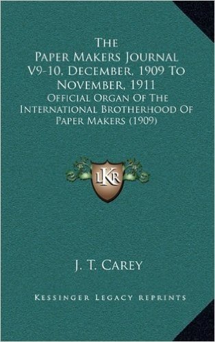 The Paper Makers Journal V9-10, December, 1909 to November, 1911: Official Organ of the International Brotherhood of Paper Makers (1909)