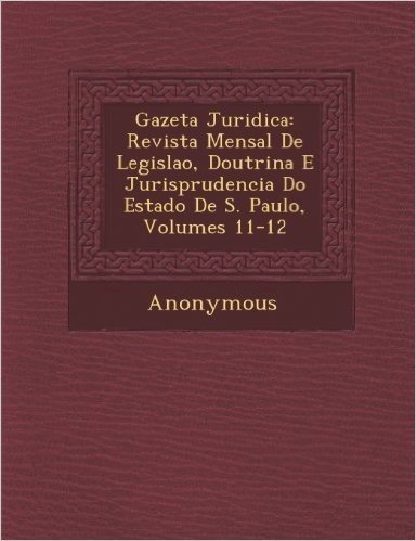Gazeta Juridica: Revista Mensal de Legisla O, Doutrina E Jurisprudencia Do Estado de S. Paulo, Volumes 11-12