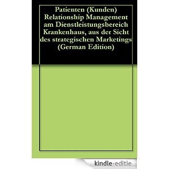 Patienten (Kunden) Relationship Management am Dienstleistungsbereich Krankenhaus, aus der Sicht des strategischen Marketings (German Edition) [Kindle-editie]