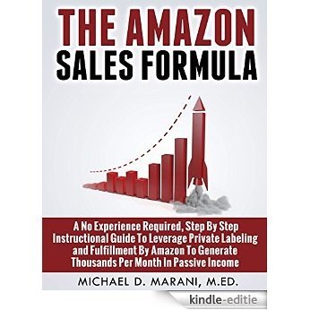 The Amazon Sales Formula: A No Experience Required, Step By Step Instructional Guide To Leverage Private Labeling and Fulfillment By Amazon, To Generate ... Month In Passive Income. (English Edition) [Kindle-editie]