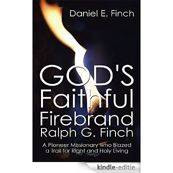 God's Faithful Firebrand Ralph G. Finch: A Pioneer Missionary who Blazed a Trail for Right and Holy Living (English Edition) [Kindle-editie]