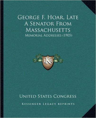 George F. Hoar, Late a Senator from Massachusetts: Memorial Addresses (1905)