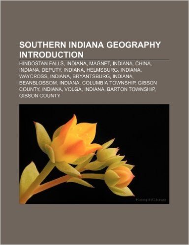 Southern Indiana Geography Introduction: Hindostan Falls, Indiana, Magnet, Indiana, China, Indiana, Deputy, Indiana, Helmsburg, Indiana