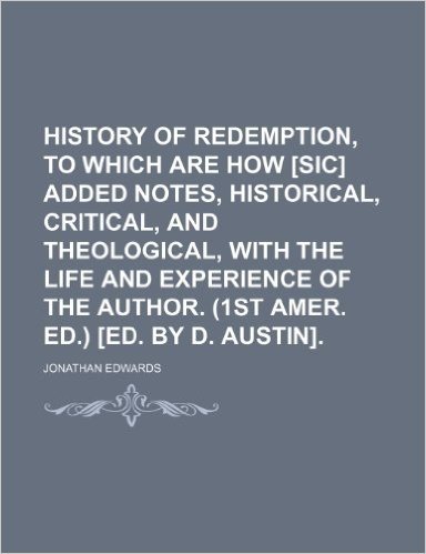 History of Redemption, to Which Are How [Sic] Added Notes, Historical, Critical, and Theological, with the Life and Experience of the Author. (1st Ame