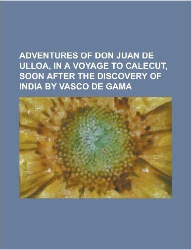 Adventures of Don Juan de Ulloa, in a Voyage to Calecut, Soon After the Discovery of India by Vasco de Gama