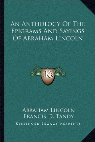 An Anthology of the Epigrams and Sayings of Abraham Lincoln