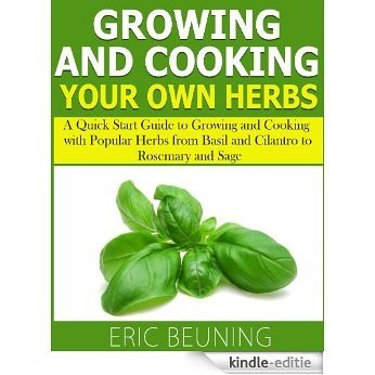 Growing and Cooking Herbs: A Quick Start Guide to Growing and Cooking with Popular Herbs from Basil and Cilantro to Rosemary and Sage (English Edition) [Kindle-editie]