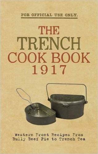 The Trench Cook Book 1917: Western Front Recipes from Bully Beef Pie to Trench Tea