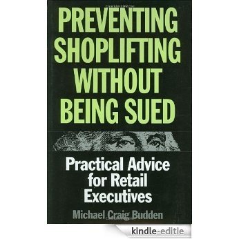 Preventing Shoplifting Without Being Sued: Practical Advice for Retail Executives [Kindle-editie]