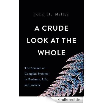 A Crude Look at the Whole: The Science of Complex Systems in Business, Life, and Society [Kindle-editie]