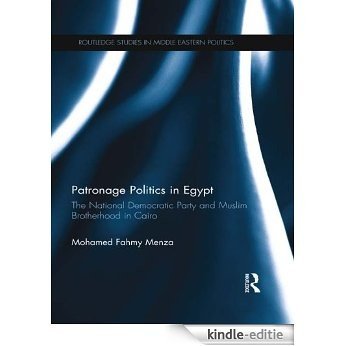 Patronage Politics in Egypt: The National Democratic Party and Muslim Brotherhood in Cairo (Routledge Studies in Middle Eastern Politics) [Kindle-editie]