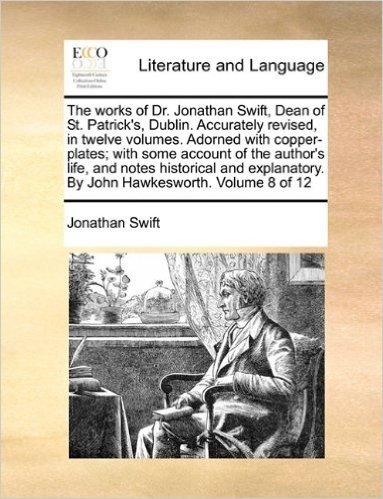 The Works of Dr. Jonathan Swift, Dean of St. Patrick's, Dublin. Accurately Revised, in Twelve Volumes. Adorned with Copper-Plates; With Some Account ... by John Hawkesworth. Volume 8 of 12