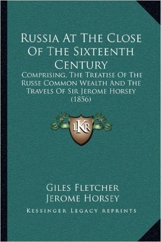 Russia at the Close of the Sixteenth Century: Comprising, the Treatise of the Russe Common Wealth and the Travels of Sir Jerome Horsey (1856)