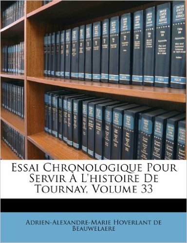 Essai Chronologique Pour Servir L'Histoire de Tournay, Volume 33