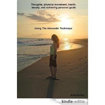 Thoughts, Physical Movement, Health, Beauty, and Achieving Personal Goals with The Alexander Technique (English Edition) [Kindle-editie]