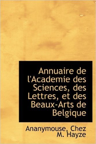 Annuaire de L'Academie Des Sciences, Des Lettres, Et Des Beaux-Arts de Belgique