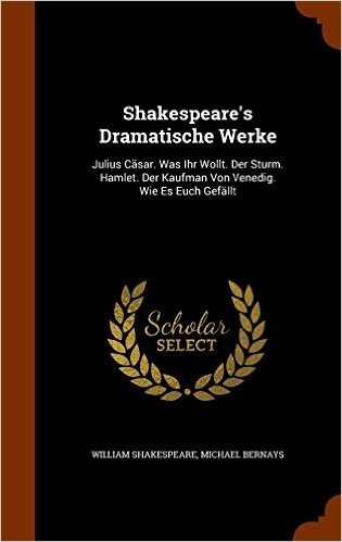 Shakespeare's Dramatische Werke: Julius Casar. Was Ihr Wollt. Der Sturm. Hamlet. Der Kaufman Von Venedig. Wie Es Euch Gefallt