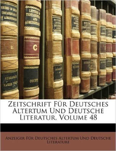 Zeitschrift Fur Deutsches Altertum Und Deutsche Literatur, Volume 48