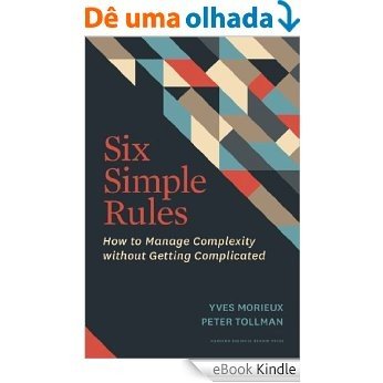 Six Simple Rules: How to Manage Complexity without Getting Complicated [eBook Kindle]