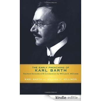 The Early Preaching of Karl Barth: Fourteen Sermons with Commentary by William H. Willimon [Kindle-editie]