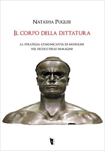 Il corpo della dittatura. La strategia comunicativa di Mussolini nel secolo delle immagini