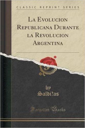 La Evolucion Republicana Durante La Revolucion Argentina (Classic Reprint)