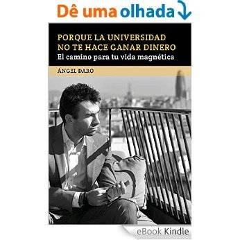 Porque la Universidad no te hace ganar dinero: El camino para tu vida magnética (Spanish Edition) [eBook Kindle]