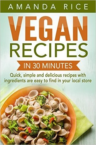 Vegan Recipes in 30 Minutes: Quick, Simple and Delicious Recipes with Ingredients are Easy to Find in Your Local Store (English Edition)