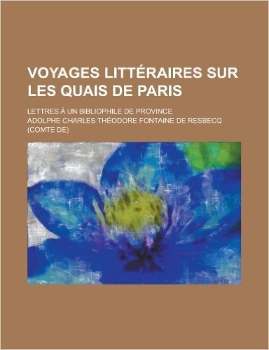 Voyages Litteraires Sur Les Quais de Paris; Lettres a Un Bibliophile de Province