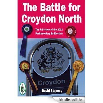 The Battle for Croydon North -  The Full Story of the 2012 Parliamentary By-Election (UK Parliamentary Elections) (English Edition) [Kindle-editie]