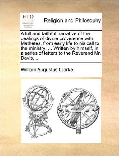 A Full and Faithful Narrative of the Dealings of Divine Providence with Mathetes, from Early Life to His Call to the Ministry; ... Written by Himself, ... of Letters to the Reverend Mr. Davis, ...