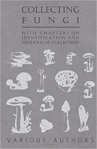 Collecting Fungi - With Chapters on Identification and Methods of Collection
