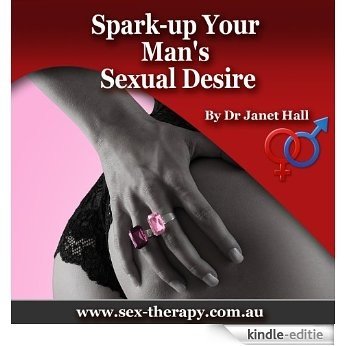 Spark-up Your Man's Sexual Desire: Maximise Your Chances For Amazing Sex - Dr Janet Halls - You Can Have Sensational Sex Series (English Edition) [Kindle-editie]