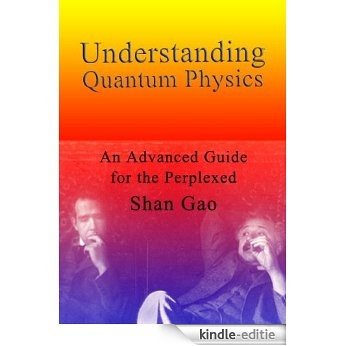 Understanding Quantum Physics: An Advanced Guide for the Perplexed (English Edition) [Kindle-editie]
