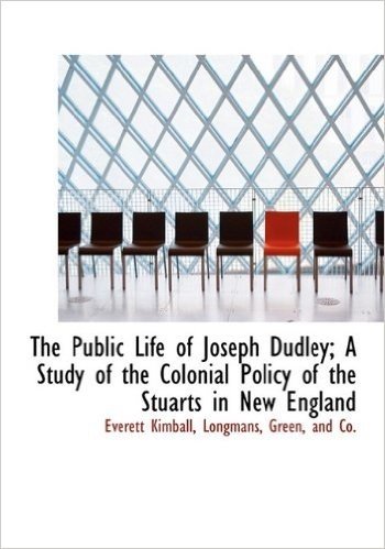 The Public Life of Joseph Dudley; A Study of the Colonial Policy of the Stuarts in New England