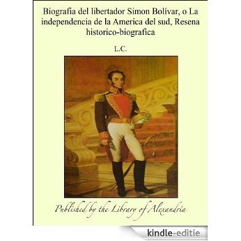 Biografia del libertador Simon Bolêvar, o La independencia de la America del sud, Resena historico-biografica [Kindle-editie]