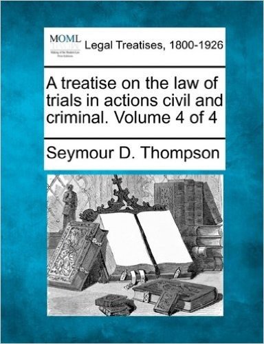 A Treatise on the Law of Trials in Actions Civil and Criminal. Volume 4 of 4