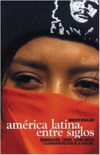 America Latina Entre Siglos: Dominacion, Crisis, Lucha Social y Alternativas Politicas de La Izquierda