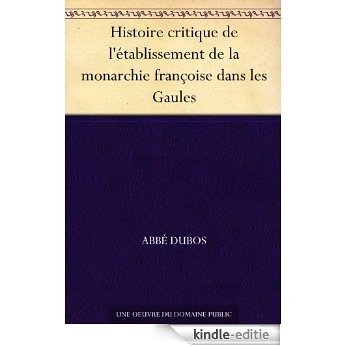 Histoire critique de l'établissement de la monarchie françoise dans les Gaules (French Edition) [Kindle-editie]