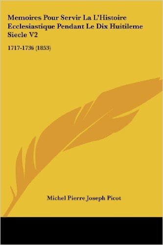 Memoires Pour Servir La L'Histoire Ecclesiastique Pendant Le Dix Huitileme Siecle V2: 1717-1736 (1853)