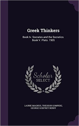 Greek Thinkers: Book IV. Socrates and the Socratics. Book V. Plato. 1905