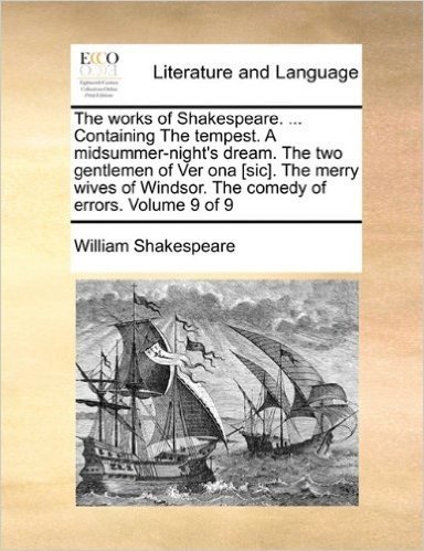The Works of Shakespeare. ... Containing the Tempest. a Midsummer-Night's Dream. the Two Gentlemen of Ver Ona [Sic]. the Merry Wives of Windsor. the C