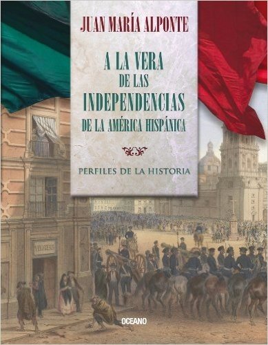 A la vera de las Independencias de la América Hispánica: Perfiles de la Historia (Tiempo de México)