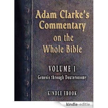 Adam Clarke's Commentary on the Whole Bible-Volume 1-Genesis through Deuteronomy (English Edition) [Kindle-editie]