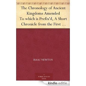 The Chronology of Ancient Kingdoms Amended To which is Prefix'd, A Short Chronicle from the First Memory of Things in Europe, to the Conquest of Persia by Alexander the Great (English Edition) [Kindle-editie]